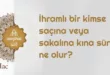 İhramlı bir kimse saçına veya sakalına kına sürse ne olur?