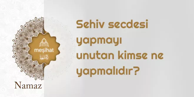 Sehiv secdesi yapmayı unutan kimse ne yapmalıdır?